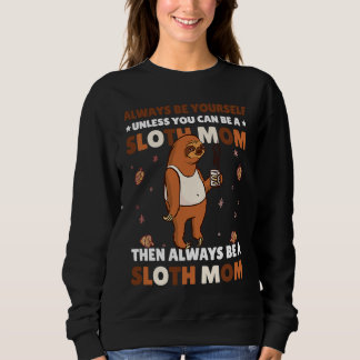 Always be yourself unless you can be a Sloth Mom t Sweatshirt