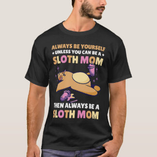 Always be yourself unless you can be a Sloth Mom t T-Shirt