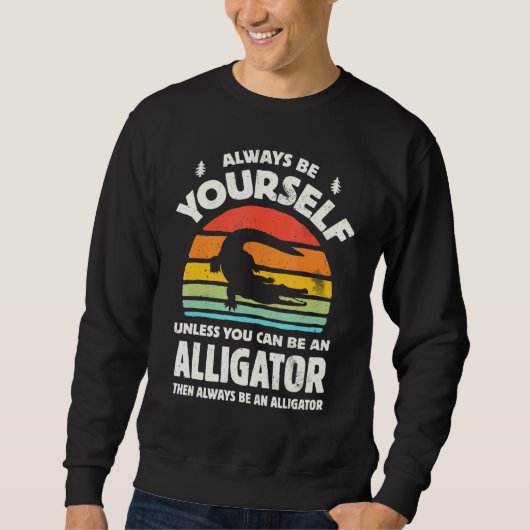 Always Be Yourself Unless You Can Be An Alligator Sweatshirt (Vorderseite)