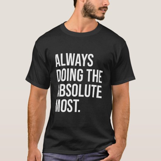 Always Doing The Absolute Most Humor T-Shirt (Vorderseite)