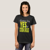 Always Say Yes To Corn Dogs Corn Dog T-Shirt (Vorne ganz)