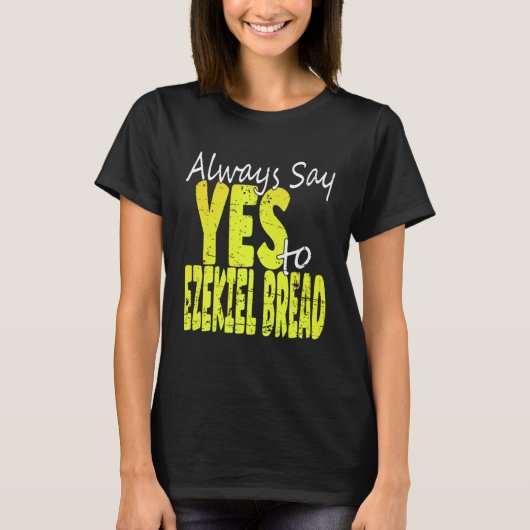 Always Say Yes To Ezekiel Bread T-Shirt (Vorderseite)