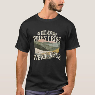 am Morgen, wenn ich aufstehe, gib mir Jesus, Chris T-Shirt