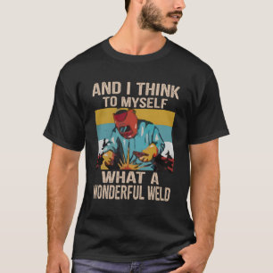 And I Think To Myself What A Wonderful Weld Vintag T-Shirt