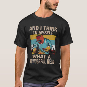 And I Think To Myself What A Wonderful Weld Vintag T-Shirt