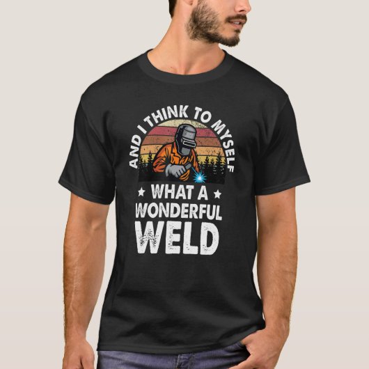 And I Think To Myself What A Wonderful Weld Welder T-Shirt (Vorderseite)