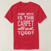 And Why is the Carpet All Wet Todd 1 T-Shirt (Design vorne)