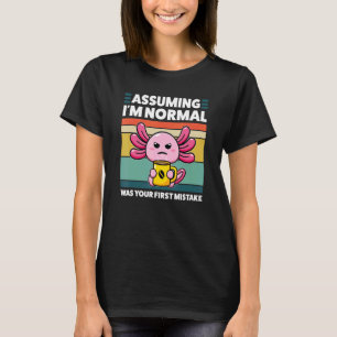 Angenommen, ich bin normal, war dein erster Fehler T-Shirt