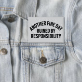 Another Fine Day Ruined by Responsibility Funny  Button (Insitu)