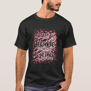 Anscheinend machen wir Ärger, wenn wir zusammen si T-Shirt