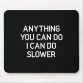 Anything You Can Do I Can Do Slower, Funny, Jokes, Mousepad (Vorne)