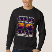 apparently we re trouble When We Are Cruising Toge Sweatshirt (Vorderseite)