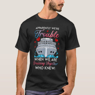 Apparently Were Trouble When We Are Cruising Toget T-Shirt
