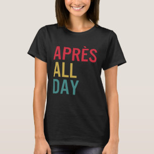 Apres Der ganze Tag Wintersportorte Skifahren T-Shirt
