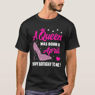 April Birthday S For Women Girls Queen Born In Apr T-Shirt