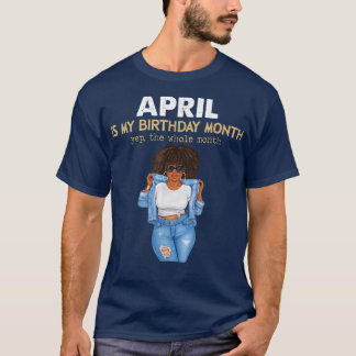 April Is My Birthday Month, Yep The Whole Month  T-Shirt