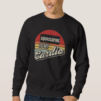 Aquascaping Is My Cardio Retro Aquarium Fishkeepi Sweatshirt