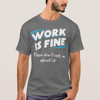 Arbeit ist in Ordnung Bitte frag mir nicht über es T-Shirt