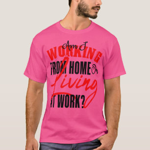 Arbeite ich von Zuhause oder lebe am Arbeitsplatz T-Shirt