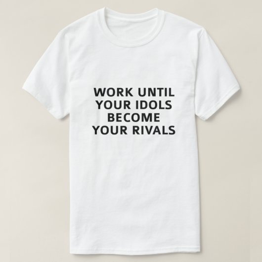 Arbeiten, bis Ihre Idols zu Ihren Rivalen werden T-Shirt (Design vorne)