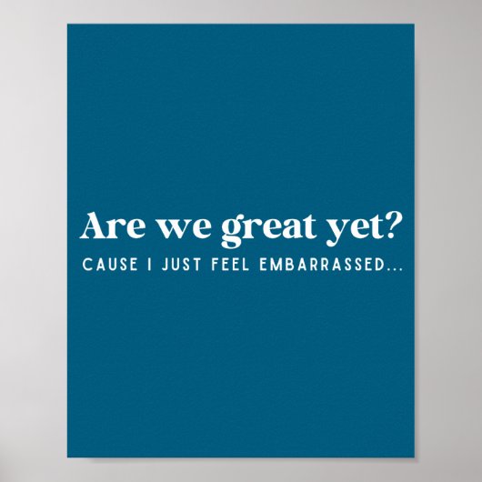 Are We Great Yet Cause I Just Feel Embarred Quote  Poster (Vorne)