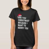Are You Christmas Because I Want To Me rry You T-Shirt (Vorderseite)