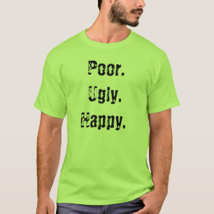 Arm. Hässlich. Glücklich T-Shirt