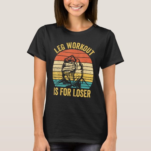 Arm Wrestling Arm Wrestler Leg Workout Is For Lose T-Shirt (Vorderseite)