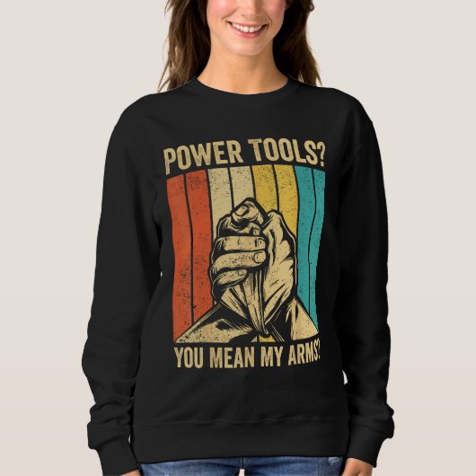 Arm Wrestling Arm Wrestler Power Tools You Mean My Sweatshirt (Vorderseite)