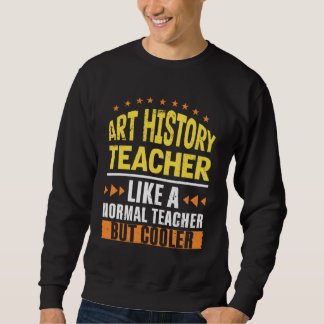 Art History Teacher Like a Normal Teacher But Cool Sweatshirt