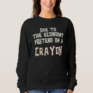 Aufgrund der Wirtschaft so tun als ob ich Crayon E Sweatshirt