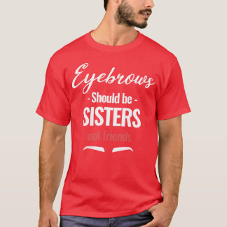 Augenbrauen sollten Schwester sein Nicht-Freunde A T-Shirt