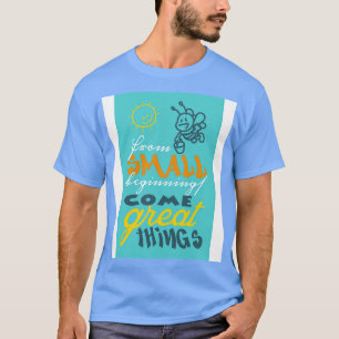 Aus kleinen Anfängen kommen großartige Dinge T-Shirt