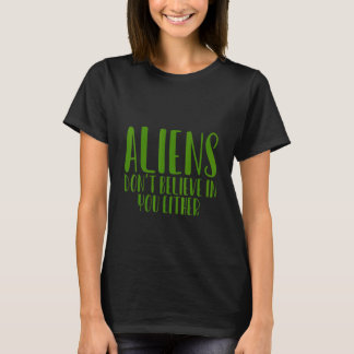Außerirdischen glauben auch nicht an dich — T-Shirt