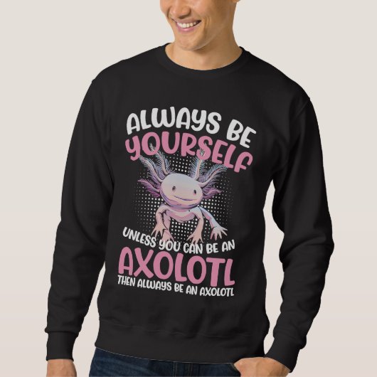 Axolotl Always Be Yourself Unless You Can Be An Ax Sweatshirt (Vorderseite)