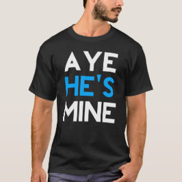 Aye He's Mine T-Shirt