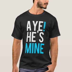 Aye He's Mine T-Shirt