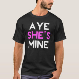 Aye She's Mine T-Shirt