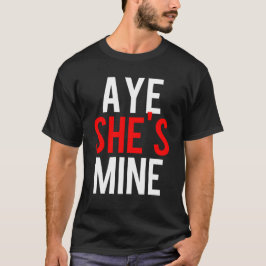 Aye She's Mine T-Shirt