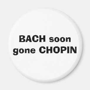 BACH ist bald CHOPIN gegangen Magnet