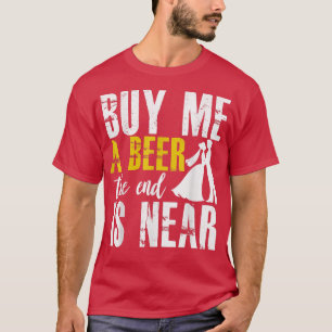 Bachelor Party Buy Me A Beer The End Is Near Groom T-Shirt