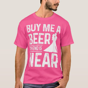 Bachelor Party Groom Buy Me A Beer The End Is Near T-Shirt