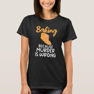 Backen, weil Mord ist falsch Kochen Backwaren T-Shirt