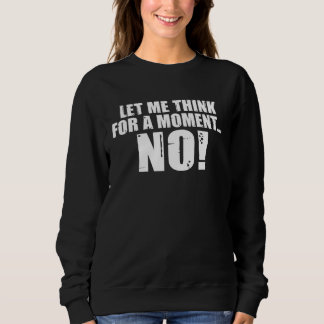 Backprint Let me think for a moment NO sarcasm Sweatshirt