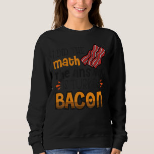Bacon Ich habe die Mathematik die Antwort ist Türk Sweatshirt