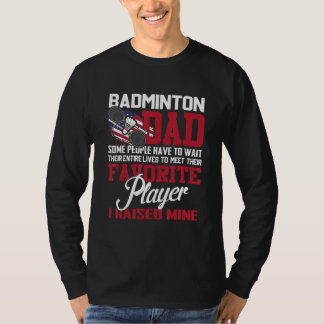 Badminton Vater Einige Leute müssen ihr ganzes war T-Shirt