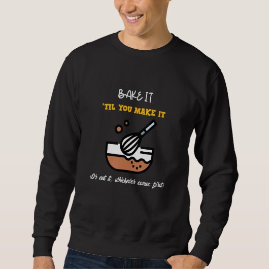 Bake it 'till you make it or eat it whichever come sweatshirt (Vorderseite)