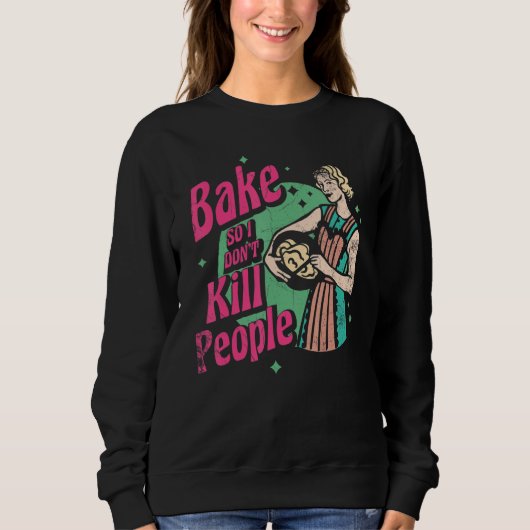 Bake So I Don't Kill People For Baker Or Baking Fa Sweatshirt (Vorderseite)
