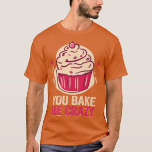 Baker You bake me crazy Cakes Baking Cookies   211 T-Shirt