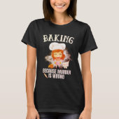 Baking Because Murder Is Wrong T-Shirt (Vorderseite)
